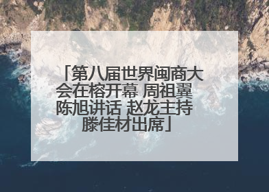 第八届世界闽商大会在榕开幕 周祖翼陈旭讲话 赵龙主持 滕佳材出席